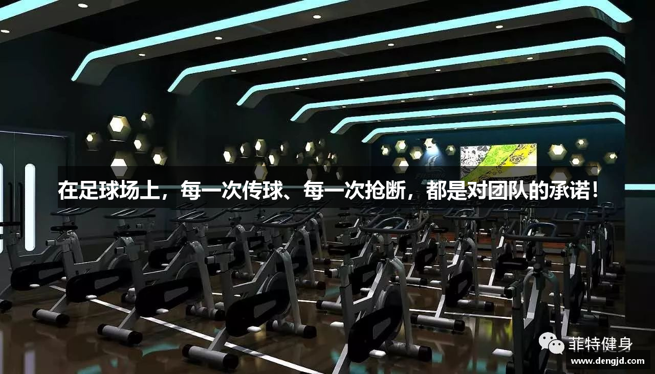 在足球场上，每一次传球、每一次抢断，都是对团队的承诺！